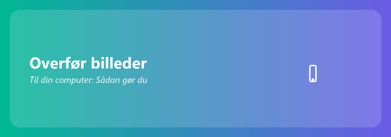 Overfør billeder til din computer: Sådan gør du