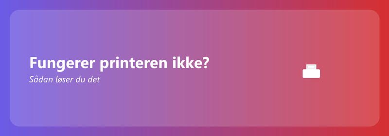 Fungerer printeren ikke? Sådan løser du det