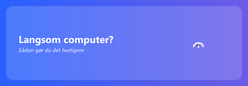 Langsom computer? Sådan gør du det hurtigere