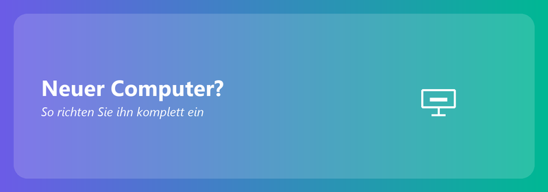 Neuer Computer? So richten Sie ihn komplett ein