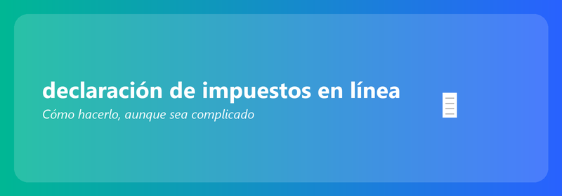 Declaración de impuestos en línea: cómo hacerla (incluso si no eres un experto en tecnología)
