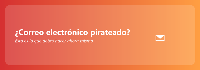 ¿Correo electrónico pirateado? Esto es lo que debes hacer ahora mismo