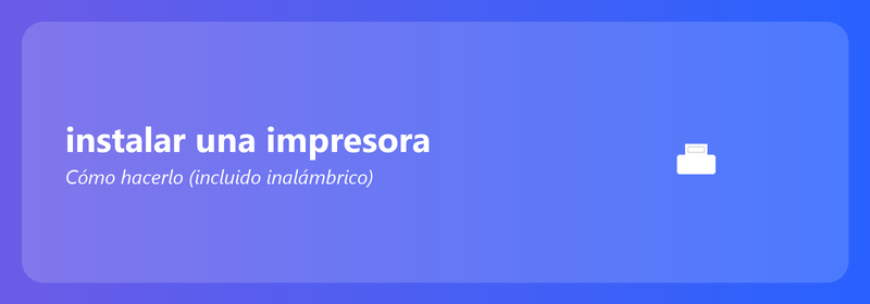 Instalar una impresora: cómo hacerlo (incluida la inalámbrica)