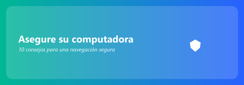Asegure su computadora: 10 consejos para una navegación segura