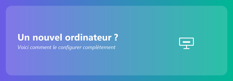 Un nouvel ordinateur ? Voici comment le configurer complètement