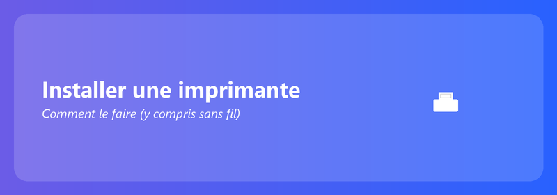 Installer une imprimante : comment faire (y compris sans fil)