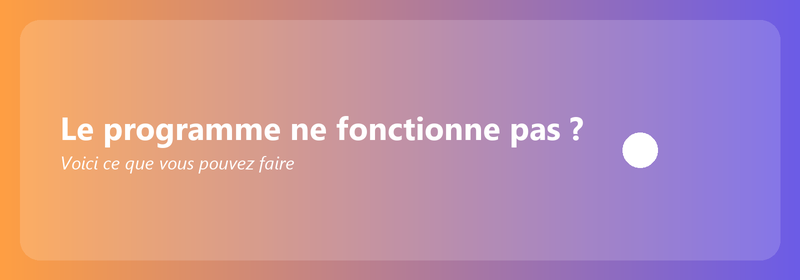 Le programme ne fonctionne pas ? Voici ce que vous pouvez faire