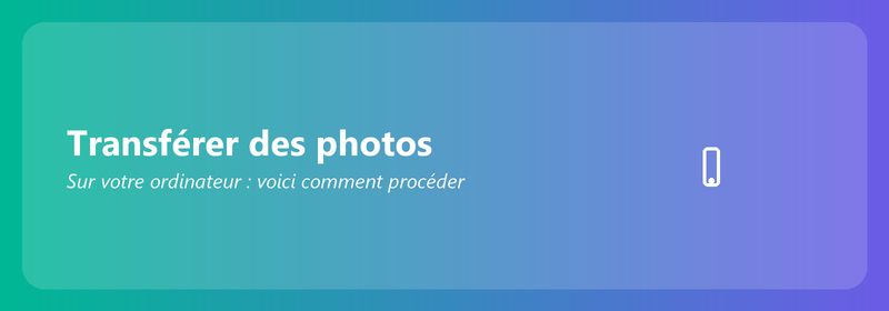 Transférer des photos sur votre ordinateur : voici comment procéder