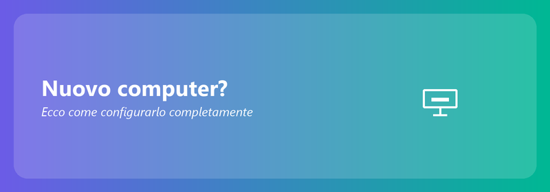 Nuovo computer? Ecco come configurarlo completamente