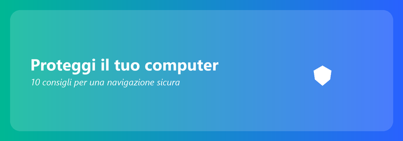 Proteggi il tuo computer: 10 consigli per una navigazione sicura