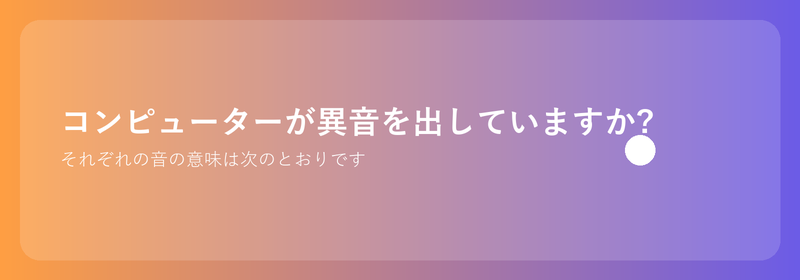 コンピューターが異音を出していますか?それぞれの音の意味は次のとおりです