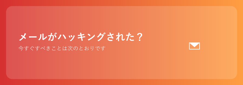 メールがハッキングされた？今すぐすべきことは次のとおりです