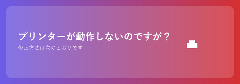 プリンターが動作しないのですが？修正方法は次のとおりです
