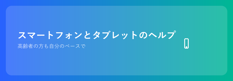 スマホやタブレットで高齢者をサポート