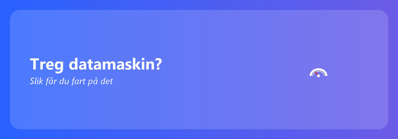 Treg datamaskin? Slik får du fart på det