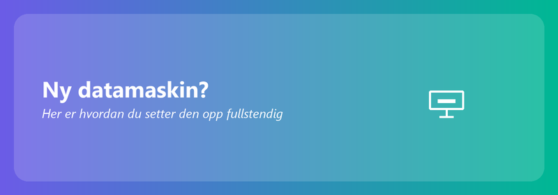 Ny datamaskin? Her er hvordan du setter den opp fullstendig
