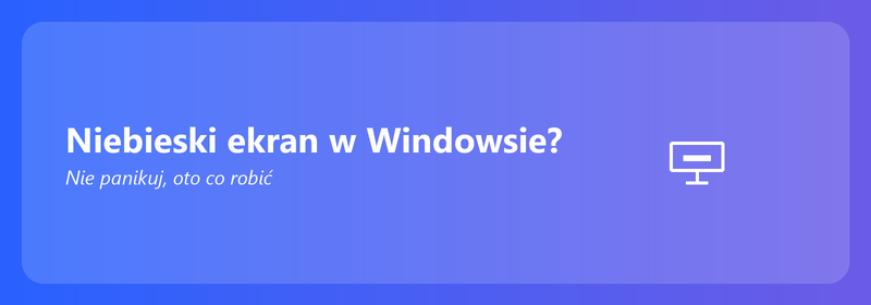 Niebieski ekran w Windowsie? Nie panikuj, oto co możesz zrobić
