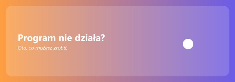 Program nie działa? Oto, co możesz zrobić