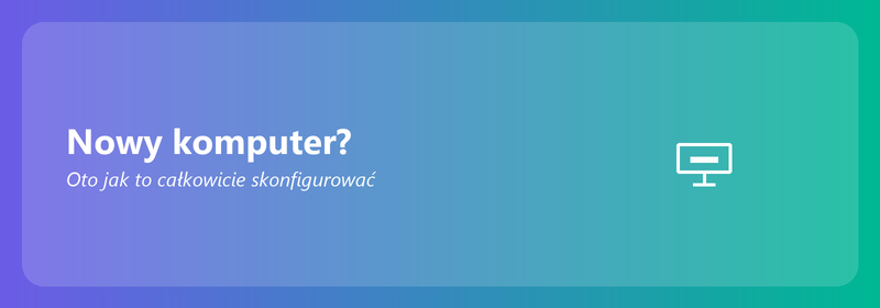Nowy komputer? Oto jak to całkowicie skonfigurować