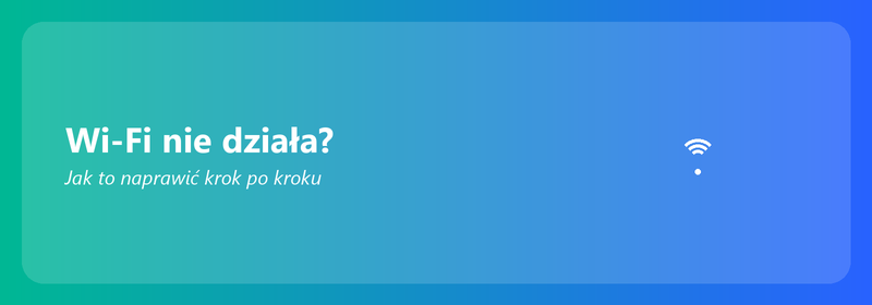 Wi-Fi nie działa? Jak to naprawić krok po kroku