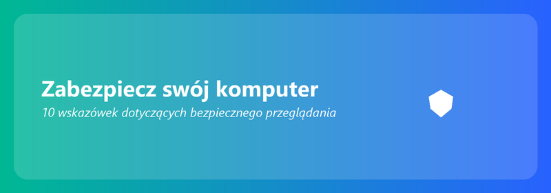 Zabezpiecz swój komputer: 10 wskazówek dotyczących bezpiecznego przeglądania