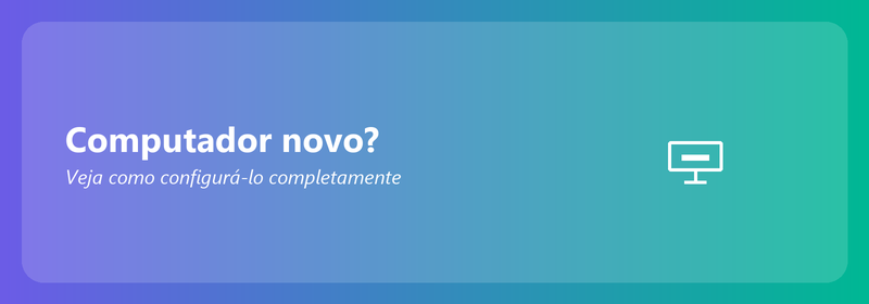 Computador novo? Veja como configurá-lo completamente