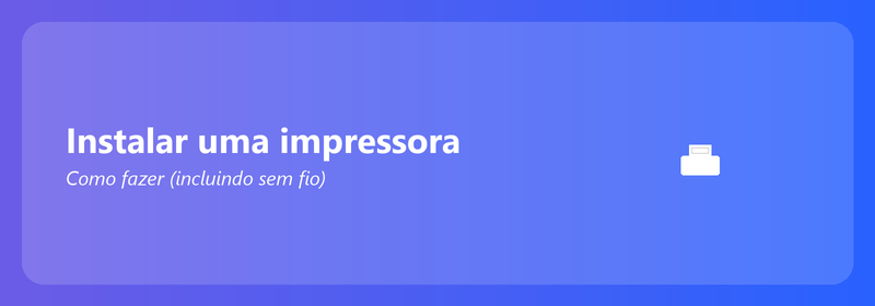 Instalar uma impressora: como fazer (inclusive sem fio)
