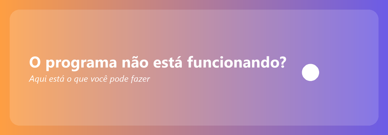 O programa não está funcionando? Aqui está o que você pode fazer