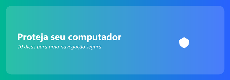 Proteja seu computador: 10 dicas para uma navegação segura