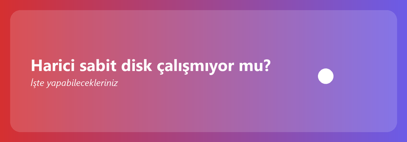 Harici sabit disk çalışmıyor mu? İşte yapabilecekleriniz