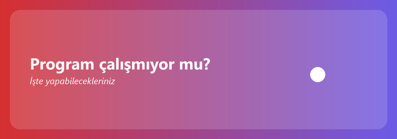 Program çalışmıyor mu? İşte yapabilecekleriniz