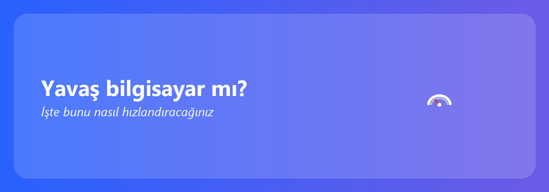 Yavaş bilgisayar mı? İşte bunu nasıl hızlandıracağınız