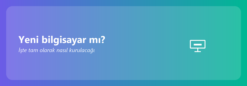 Yeni bilgisayar mı? İşte tam olarak nasıl kurulacağı